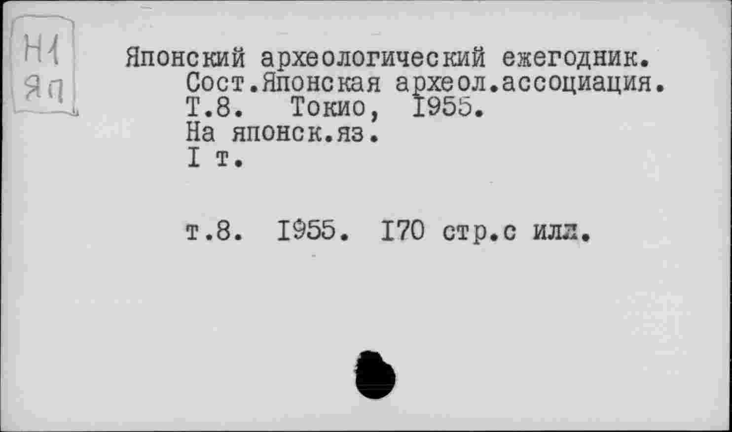 ﻿Японский археологический ежегодник.
Сост.Японская археол.ассоциация.
Т.8. Токио, 1955.
На японск.яз.
I т.
т.8. 1955. 170 стр.с ила.